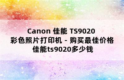 Canon 佳能 TS9020 彩色照片打印机 - 购买最佳价格 佳能ts9020多少钱